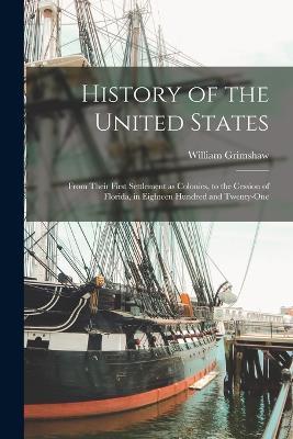 History of the United States: From Their First Settlement as Colonies, to the Cession of Florida, in Eighteen Hundred and Twenty-one - William Grimshaw - cover