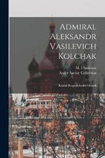 Admiral Aleksandr Vasilevich Kolchak: Kratkii biograficheskii ocherk