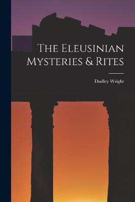 The Eleusinian Mysteries & Rites - Dudley Wright - cover