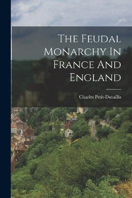 The Feudal Monarchy In France And England - Charles Petit-Dutaillis - cover