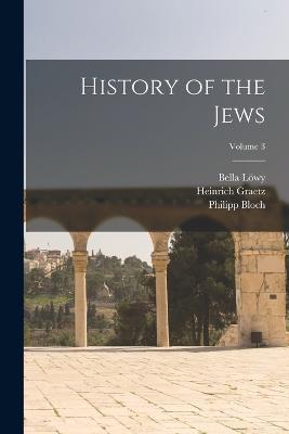 History of the Jews; Volume 3 - Heinrich Graetz,Bella Loewy,Philipp Bloch - cover