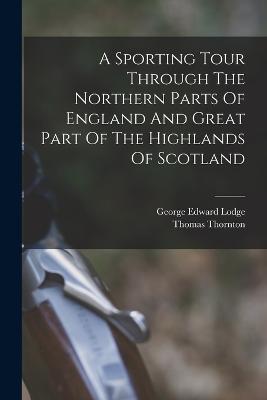 A Sporting Tour Through The Northern Parts Of England And Great Part Of The Highlands Of Scotland - Thomas Thornton - cover