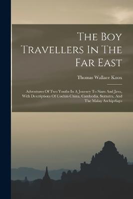 The Boy Travellers In The Far East: Adventures Of Two Youths In A Journey To Siam And Java, With Descriptions Of Cochin-china, Cambodia, Sumatra, And The Malay Archipelago - Thomas Wallace Knox - cover