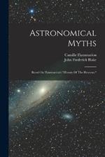 Astronomical Myths: Based On Flammarion's history Of The Heavens.