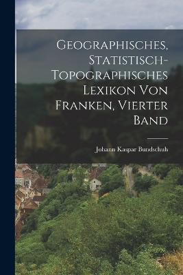 Geographisches, statistisch-topographisches Lexikon von Franken, Vierter Band - Johann Kaspar Bundschuh - cover