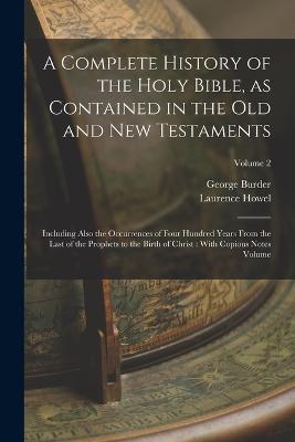 A Complete History of the Holy Bible, as Contained in the Old and New Testaments: Including Also the Occurrences of Four Hundred Years From the Last of the Prophets to the Birth of Christ: With Copious Notes Volume; Volume 2 - Laurence Howel,George Burder - cover