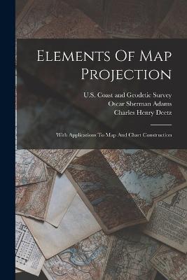 Elements Of Map Projection: With Applications To Map And Chart Construction - Charles Henry Deetz - cover