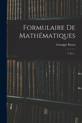 Formulaire De Mathematiques: T. I-v.... - Giuseppe Peano - cover