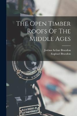 The Open Timber Roofs Of The Middle Ages - Raphael Brandon - cover