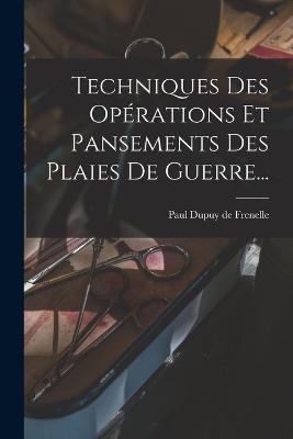 Techniques Des Operations Et Pansements Des Plaies De Guerre... - cover
