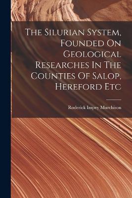 The Silurian System, Founded On Geological Researches In The Counties Of Salop, Hereford Etc - Roderick Impey Murchison - cover