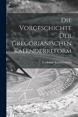 Die Vorgeschichte der Gregorianischen Kalenderreform - Ferdinand Kaltenbrunner - cover