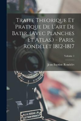Traite Theorique Et Pratique De L'art De Batir. (avec Planches Et Atlas.) - Paris, Rondelet 1812-1817; Volume 1 - Jean Baptiste Rondelet - cover