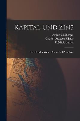 Kapital und Zins: Die Polemik zwischen Bastiat und Proudhon. - Frederic Bastiat,Pierre-Joseph Proudhon,Arthur Mulberger - cover