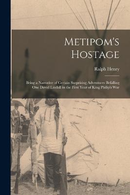 Metipom's Hostage; Being a Narrative of Certain Surprising Adventures Befalling One David Lindall in the First Year of King Philip's War - Ralph Henry 1870-1944 Barbour - cover