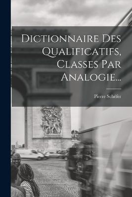 Dictionnaire Des Qualificatifs, Classes Par Analogie... - Pierre Schéfer - cover