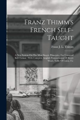 Franz Thimm's French Self-taught: A New System On The Most Simple Principles, For Universal Self-tuition: With Complete English Pronunciation Of Every Word, Table Of Coins, Etc - cover