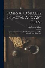 Lamps And Shades In Metal And Art Glass: Eighteen Complete Designs, With Working Drawings And Full Directions For Their Making