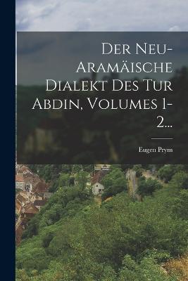 Der Neu-aramaische Dialekt Des Tur Abdin, Volumes 1-2... - Eugen Prym - cover