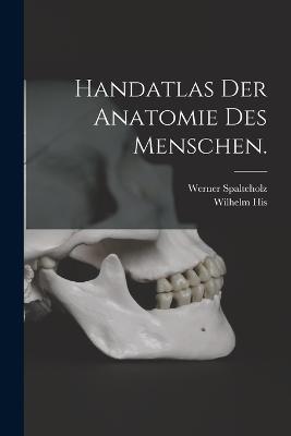 Handatlas der Anatomie des Menschen. - Werner Spalteholz,Wilhelm His - cover