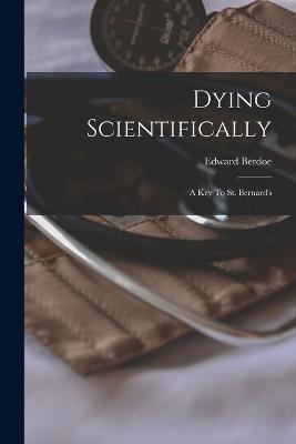 Dying Scientifically: A Key To St. Bernard's - Edward Berdoe - cover