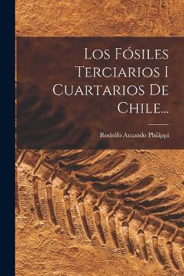 Los Fosiles Terciarios I Cuartarios De Chile... - Rodolfo Amando Philippi - cover