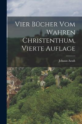 Vier Bucher vom Wahren Christenthum, vierte Auflage - Johann Arndt - cover