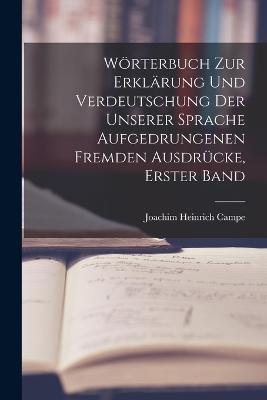 Wörterbuch zur Erklärung und Verdeutschung der unserer Sprache aufgedrungenen fremden Ausdrücke, Erster Band - Joachim Heinrich Campe - cover