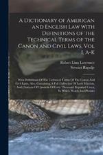 A Dictionary of American and English Law with Definitions of the Technical Terms of the Canon and Civil Laws, Vol I, A-K: With Definitions Of The Technical Terms Of The Canon And Civil Laws. Also, Containing A Full Collection Of Latin Maxims, And Citations Of Upwards Of Forty Thousand Reported Cases, In Which Words And Phrases