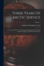Three Years Of Arctic Service: An Account Of The Lady Franklin Bay Expedition Of 1881-84, And The Attainment Of The Farthest North; Volume 1