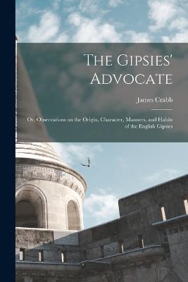 The Gipsies' Advocate: Or, Observations on the Origin, Character, Manners, and Habits of the English Gipsies - James Crabb - cover