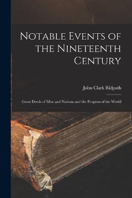 Notable Events of the Nineteenth Century: Great Deeds of Men and Nations and the Progress of the World - John Clark Ridpath - cover