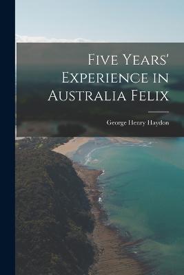 Five Years' Experience in Australia Felix - George Henry Haydon - cover