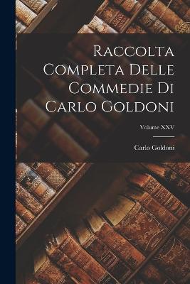 Raccolta Completa Delle Commedie di Carlo Goldoni; Volume XXV - Carlo Goldoni - cover