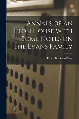 Annals of an Eton House With Some Notes on the Evans Family - Ernest Gambier-Parry - cover