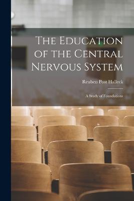 The Education of the Central Nervous System: A Study of Foundations - Reuben Post Halleck - cover