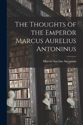 The Thoughts of the Emperor Marcus Aurelius Antoninus - Marcus Aurelius Antoninus - cover