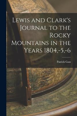 Lewis and Clark's Journal to the Rocky Mountains in the Years 1804, -5, -6 - Patrick Gass - cover