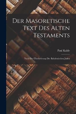 Der Masoretische Text des Alten Testaments: Nach der Überlieferung der Babylonischen Juden - Paul Kahle - cover