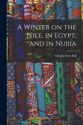 A Winter on the Nile, in Egypt, and in Nubia - Charles Dent Bell - cover