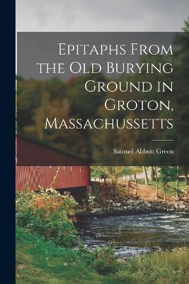 Epitaphs From the Old Burying Ground in Groton, Massachussetts - Samuel Abbott Green - cover
