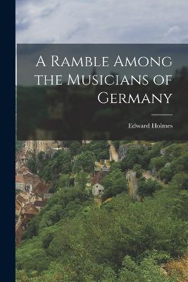 A Ramble Among the Musicians of Germany - Holmes - cover