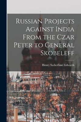 Russian Projects Against India From the Czar Peter to General Skobeleff - Henry Sutherland Edwards - cover