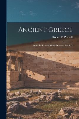 Ancient Greece: From the Earliest Times Down to 146 B.C - Robert F Pennell - cover