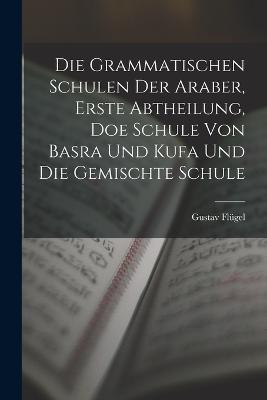 Die grammatischen Schulen der Araber, Erste Abtheilung, doe Schule von Basra und Kufa und die gemischte Schule - Flügel Gustav - cover