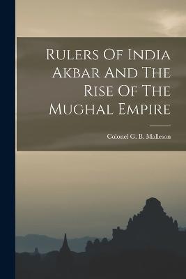 Rulers Of India Akbar And The Rise Of The Mughal Empire - Colonel G B Malleson - cover