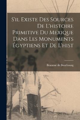 S'il existe des sources de l'histoire primitive du Mexique dans les monuments égyptiens et de l'hist - Brasseur De Bourbourg - cover