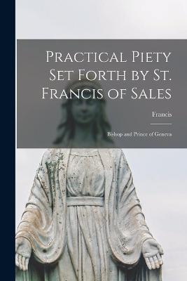 Practical Piety Set Forth by St. Francis of Sales: Bishop and Prince of Geneva - Francis - cover