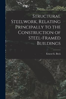Structural Steelwork, Relating Principally to the Construction of Steel-Framed Buildings - Beck Ernest G - cover