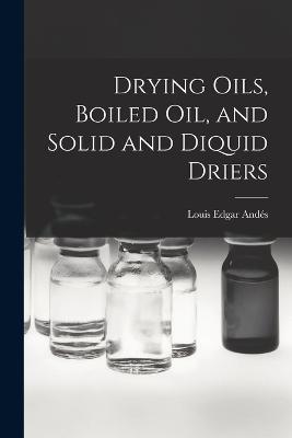 Drying Oils, Boiled Oil, and Solid and Diquid Driers - Louis Edgar Andés - cover